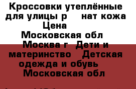 Кроссовки утеплённые для улицы р.28 нат.кожа › Цена ­ 550 - Московская обл., Москва г. Дети и материнство » Детская одежда и обувь   . Московская обл.